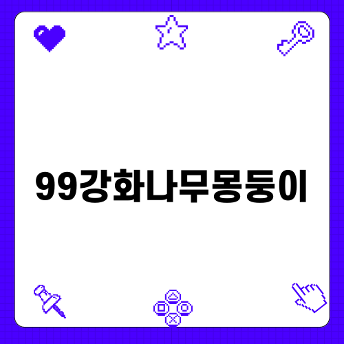 99강화나무몽둥이와의 만남
